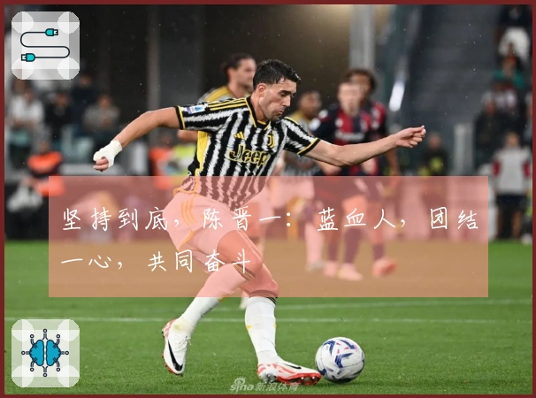 坚持到底，陈晋一：蓝血人，团结一心，共同奋斗