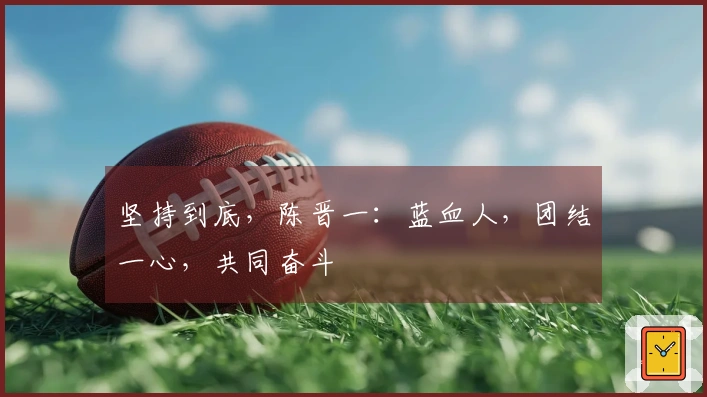 坚持到底，陈晋一：蓝血人，团结一心，共同奋斗